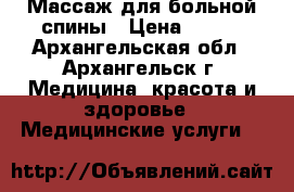  Массаж для больной спины › Цена ­ 600 - Архангельская обл., Архангельск г. Медицина, красота и здоровье » Медицинские услуги   